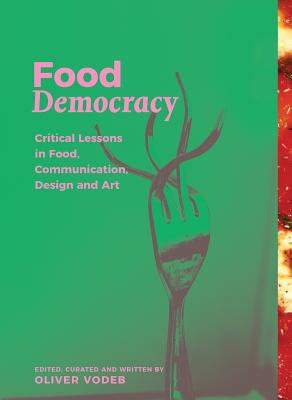 Food Democracy: Critical Lessons in Food, Communication, Design and Art (Socially Repsonsive Communication, Design and Art: Memefest Interventions)