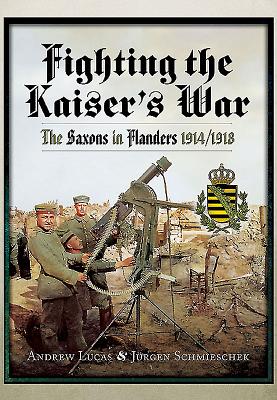 Fighting the Kaisers War: The Saxons in Flanders 1914-1918