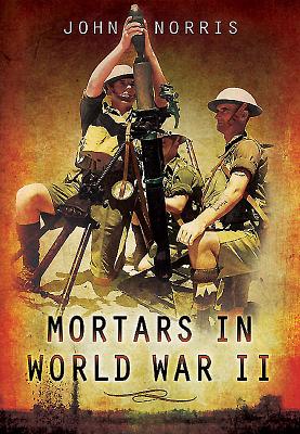 Mortars in World War II: Artillery for the Infantry
