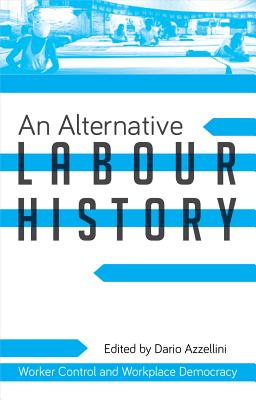 An Alternative Labour History: Worker Control and Workplace Democracy