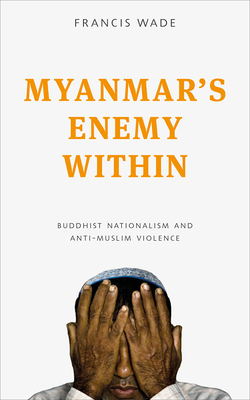 Myanmar's Enemy Within: Buddhist Violence and the Making of a Muslim 'Other' (Asian Arguments)