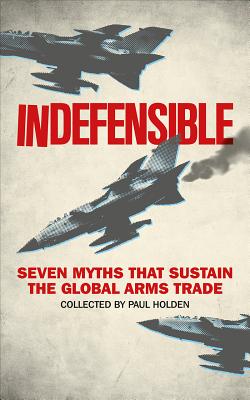Indefensible: Seven Myths that Sustain the Global Arms Trade