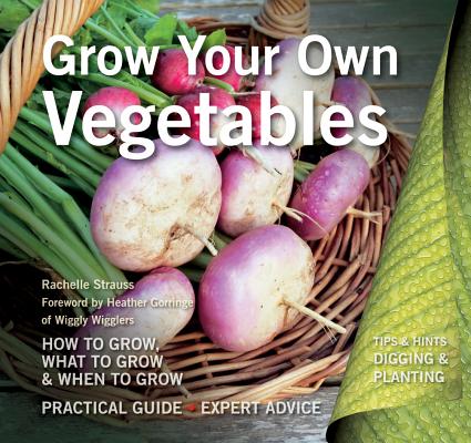 Grow Your Own Vegetables: How to Grow, What to Grow, When to Grow (Digging and Planting) [Paperback] Strauss, Rachelle and Gorringe, Heather