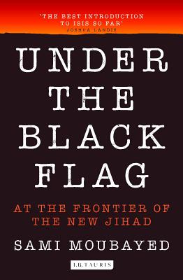 Under the Black Flag: An Exclusive Insight into the Inner Workings of ISIS [Paperback] Moubayed, Sami