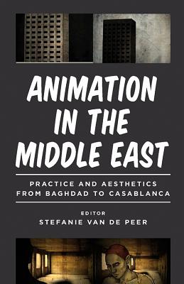 Animation in the Middle East: Practice and Aesthetics from Baghdad to Casablanca (World Cinema) [Hardcover] Peer, Stefanie van de; Ross, Julian and Nagib, Lcia