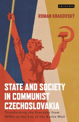 State and Society in Communist Czechoslovakia: Transforming the Everyday from WWII to the Fall of the Berlin Wall (International Library of Twentieth Century History) [Hardcover] Krakovsky, Roman