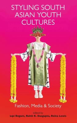 Styling South Asian Youth Cultures: Fashion, Media and Society (Dress Cultures) [Hardcover] Begum, Lipi; Dasgupta, Rohit K. and Lewis, Reina