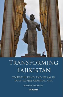 Transforming Tajikistan: State-building and Islam in Post-Soviet Central Asia (International Library of Central Asian Studies) [Hardcover] Thibault, Hlne