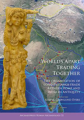 Worlds Apart Trading Together: The organisation of long-distance trade between Rome and India in Antiquity (Archaeopress Roman Archaeology)