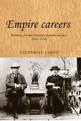 Empire careers: Working for the Chinese Customs Service, 1854-1949 (Studies in Imperialism, 100)