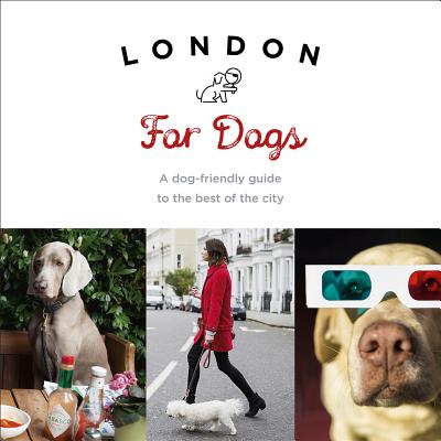 London For Dogs: A Dog-Friendly Guide to the Best of the City