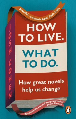 HOW TO LIVE. WHAT TO DO HOW GREAT NOVELS HELP US CHANGE