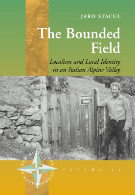 The Bounded Field: Localism and Local Identity in an Italian Alpine Valley (New Directions in Anthropology, 18)