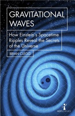 Gravitational Waves: How Einsteins spacetime ripples reveal the secrets of the universe (Hot Science)