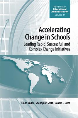 Accelerating Change in Schools: Leading Rapid, Successful, and Complex Change Initiatives (Advances in Educational Administration, 27)