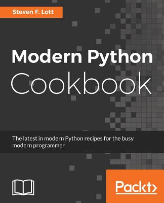 Modern Python Cookbook: The latest in modern Python recipes for the busy modern programmer