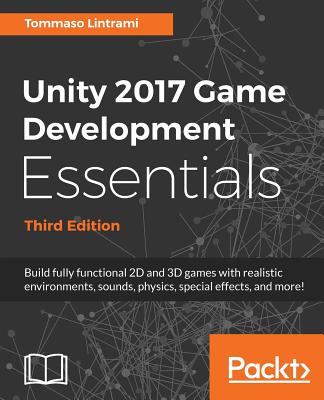 Unity 2017 Game Development Essentials - Third Edition: Build fully functional 2D and 3D games with realistic environments, sounds, physics, special effects, and more!
