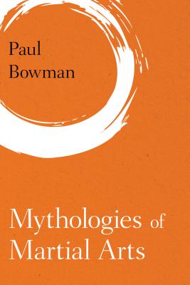 Mythologies of Martial Arts (Martial Arts Studies)