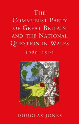 The Communist Party of Great Britain and the National Question in Wales, 1920-1991 (Studies in Welsh History)