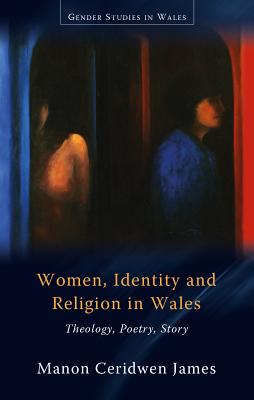 Women, Identity and Religion in Wales: Theology, Poetry, Story (Gender Studies in Wales) [Paperback] James, Manon Ceridwen
