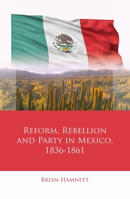 Reform, Rebellion and Party in Mexico, 18361861 (Iberian and Latin American Studies)