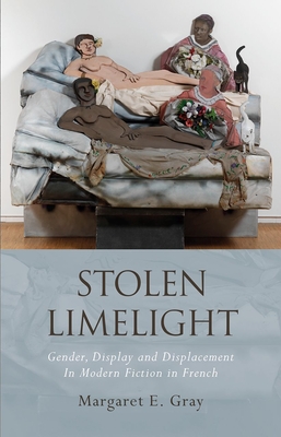 Stolen Limelight: Gender, Display and Displacement In Modern Fiction in French (French and Francophone Studies)