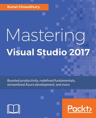Mastering Visual Studio 2017: Build windows apps using WPF and UWP, accelerate cloud development with Azure, explore NuGet, and more