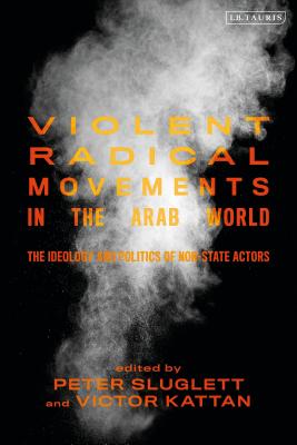 Violent Radical Movements in the Arab World: The Ideology and Politics of Non-State Actors (Library of Modern Middle East Studies) [Paperback] Sluglett, Peter and Kattan, Victor