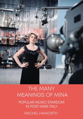 The Many Meanings of Mina: Popular Music Stardom in Post-War Italy (Trajectories of Italian Cinema and Media)
