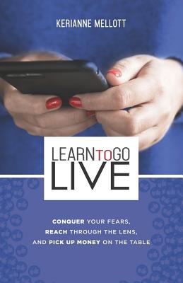 Learn to Go Live: Conquer Your Fears, Reach Through the Lens and Pick Up Money on the Table