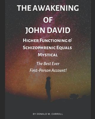 The Awakening of John David: Higher Functioning & Schizophrenic Equals: Mystical. The Best Ever First-Person Account!