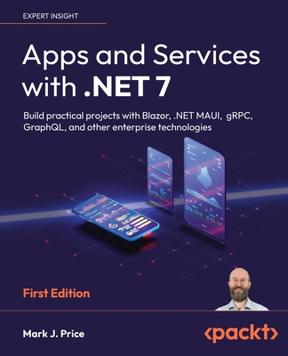 APPS AND SERVICES WITH .NET 7 BUILD PRACTICAL PROJECTS WITH BLAZOR, .NET MAUI, GRPC, GRAPHQL AND OTHER.