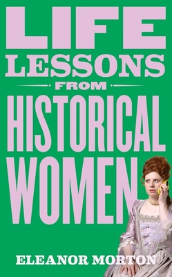 Life Lessons From Historical Women: Stories Of Bravery, Wit & Rebellion For Modern Times