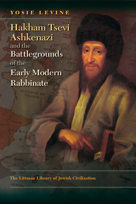 Hakham Tsevi Ashkenazi and the Battlegrounds of the Early Modern Rabbinate (The Littman Library of Jewish Civilization)