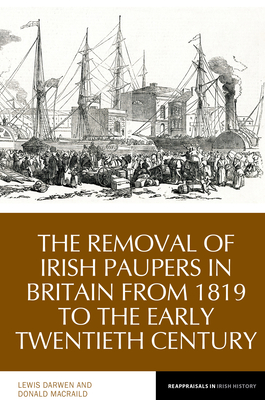 The Removal of Irish Paupers from Britain: 1819 to the Early Twentieth Century (Reappraisals in Irish History, 21)