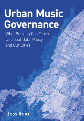 Urban Music Governance: What Busking Can Teach Us about Data, Policy and Our Cities (Urban Music Studies)