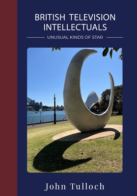Image for British Television Intellectuals: Unusual Kinds of Star British Television Intellectuals: Unusual Kinds of Star