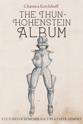 Image for The Thun-Hohenstein Album: Cultures of Remembrance in a Paper Armory (Armour and Weapons) The Thun-Hohenstein Album: Cultures of Remembrance in a Paper Armory (Armour and Weapons)
