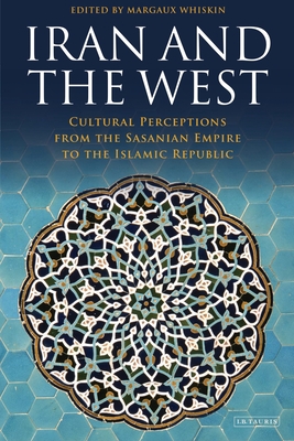Iran and the West: Cultural Perceptions from the Sasanian Empire to the Islamic Republic [Paperback] Whiskin, Margaux and Bagot, David