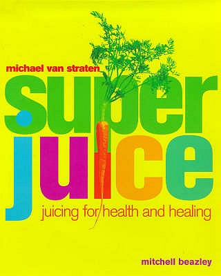 Superjuice: Juicing for Health and Healing van Straten, Michael