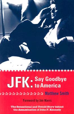 Say Goodbye to America: The Sensational and Untold Story Behind the Assassination of John F. Kennedy