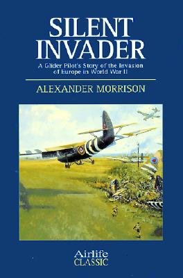 Silent Invader: A Glider Pilot's Story of the Invasion of Europe in World War II.