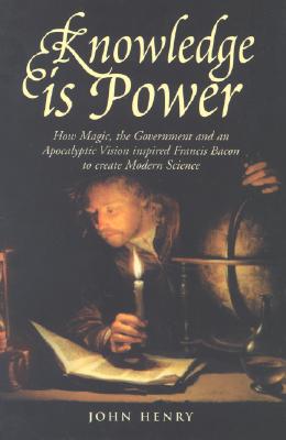 Knowledge Is Power: How Magic, The Government And An Apocalyptic Vision Inspired Francis Bacon To Create Modern Science