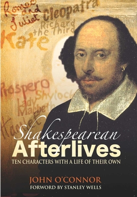 SHAKESPEAREAN AFTERLIVES: TEN CHARACTERS WITH A LIFE OF THEIR OWN