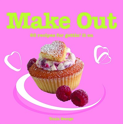 Make Out: 60 Recipes for Gettin' it on George, Tonia