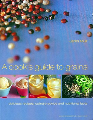 A Cook's Guide to Grains: Delicious Recipes, Culinary Advice and Nutritional Facts