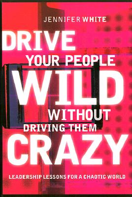 Image for Drive Your People Wild Without Driving Them Crazy: Leadership Lessons for a Chaotic World