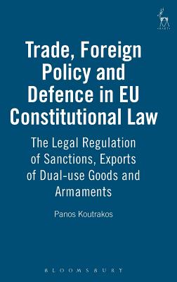 Trade, Foreign Policy and Defence in EU Constitutional Law: The Legal Regulation of Sanctions, Exports of Dual-use Goods and Armaments