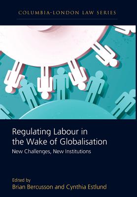 Regulating Labour in the Wake of Globalisation: New Challenges, New Institutions (Columbia London Law Series)