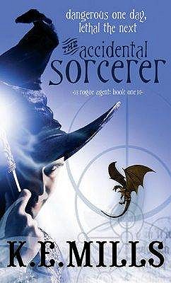 The Accidental Sorcerer: Book 1 of the Rogue Agent Novels [Paperback] Mills, K. E.